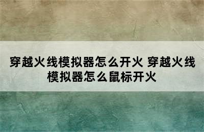 穿越火线模拟器怎么开火 穿越火线模拟器怎么鼠标开火